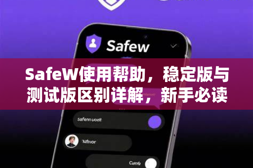 SafeW使用帮助，稳定版与测试版区别详解，新手必读指南