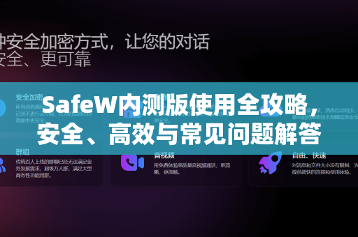 SafeW内测版使用全攻略，安全、高效与常见问题解答