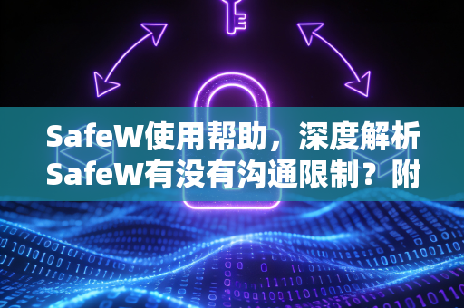 SafeW使用帮助，深度解析SafeW有没有沟通限制？附实用问答指南