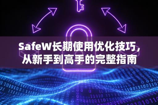 SafeW长期使用优化技巧，从新手到高手的完整指南