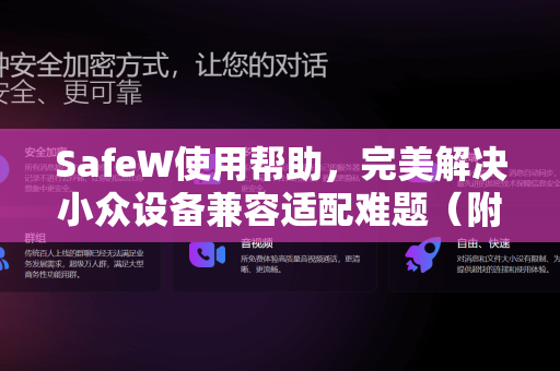 SafeW使用帮助，完美解决小众设备兼容适配难题（附详细指南与问答）