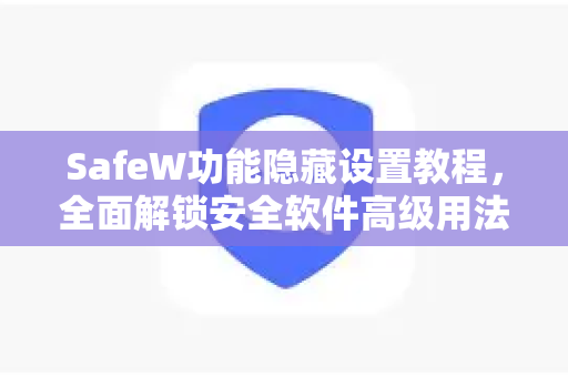 SafeW功能隐藏设置教程，全面解锁安全软件高级用法