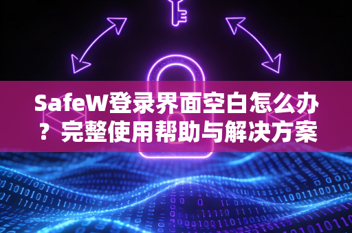 SafeW登录界面空白怎么办？完整使用帮助与解决方案