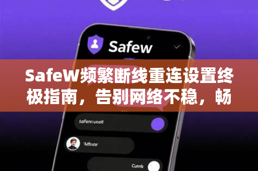 SafeW频繁断线重连设置终极指南，告别网络不稳，畅享稳定连接