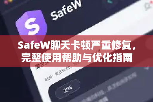 SafeW聊天卡顿严重修复，完整使用帮助与优化指南