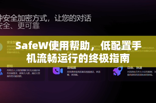 SafeW使用帮助，低配置手机流畅运行的终极指南