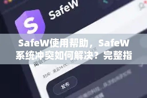 SafeW使用帮助，SafeW系统冲突如何解决？完整指南与常见问答