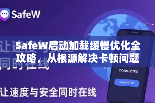 SafeW启动加载缓慢优化全攻略，从根源解决卡顿问题