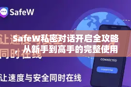 SafeW私密对话开启全攻略，从新手到高手的完整使用帮助