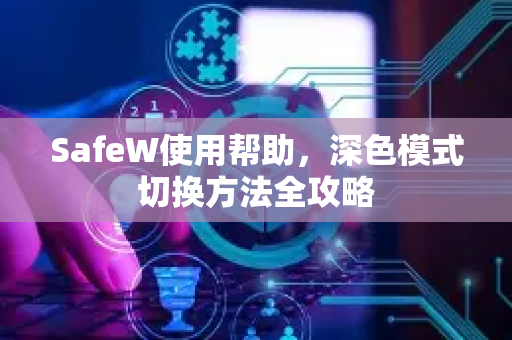 SafeW使用帮助，深色模式切换方法全攻略