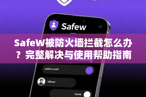 SafeW被防火墙拦截怎么办？完整解决与使用帮助指南