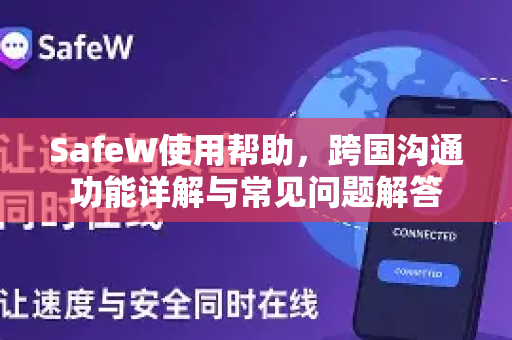 SafeW使用帮助，跨国沟通功能详解与常见问题解答