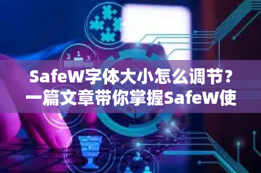 SafeW字体大小怎么调节？一篇文章带你掌握SafeW使用全部技巧
