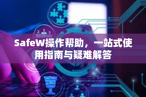 SafeW操作帮助，一站式使用指南与疑难解答