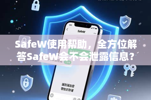 SafeW使用帮助，全方位解答SafeW会不会泄露信息？安全与隐私深度解析