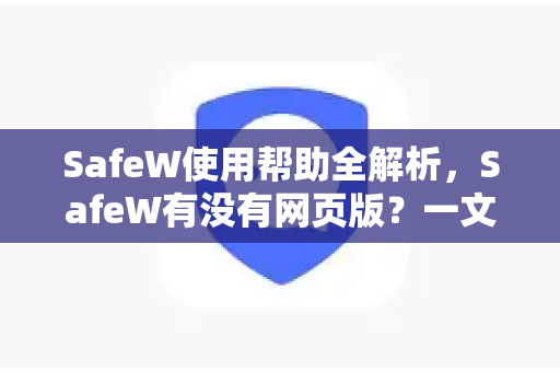 SafeW使用帮助全解析，SafeW有没有网页版？一文解答所有疑问