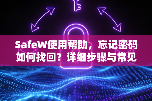 SafeW使用帮助，忘记密码如何找回？详细步骤与常见问题解答