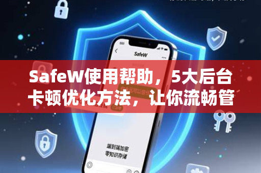 SafeW使用帮助，5大后台卡顿优化方法，让你流畅管理数据