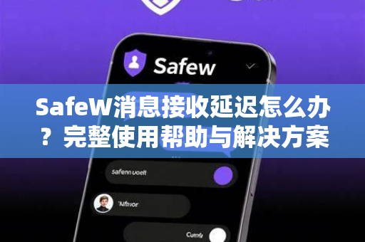 SafeW消息接收延迟怎么办？完整使用帮助与解决方案