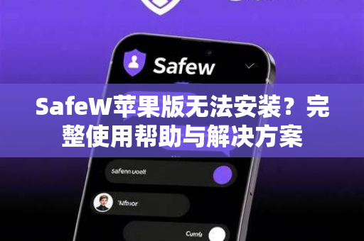SafeW苹果版无法安装？完整使用帮助与解决方案