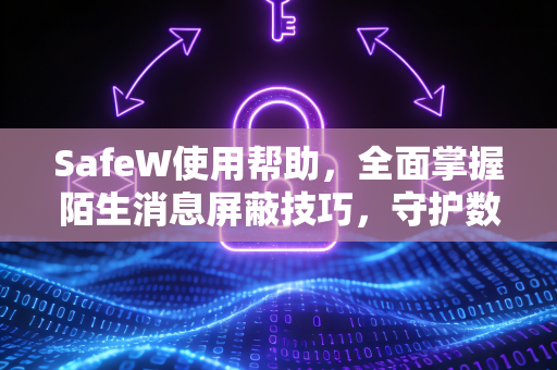 SafeW使用帮助，全面掌握陌生消息屏蔽技巧，守护数字隐私