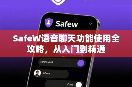 SafeW语音聊天功能使用全攻略，从入门到精通