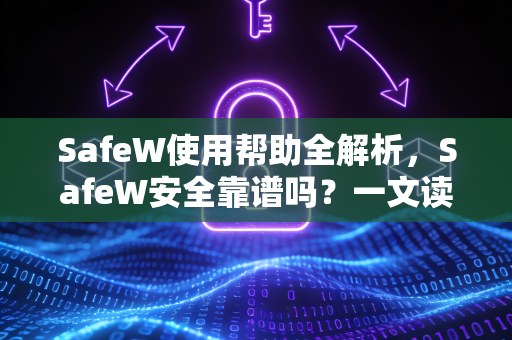 SafeW使用帮助全解析，SafeW安全靠谱吗？一文读懂