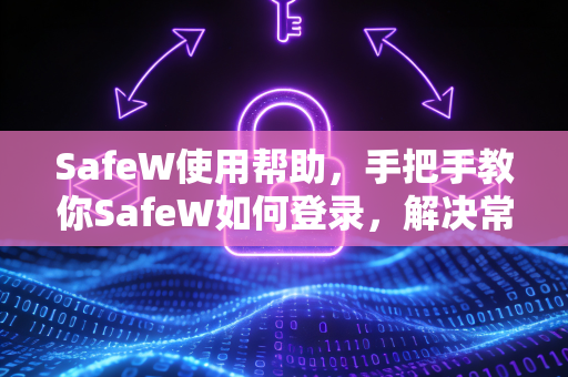SafeW使用帮助，手把手教你SafeW如何登录，解决常见登录问题