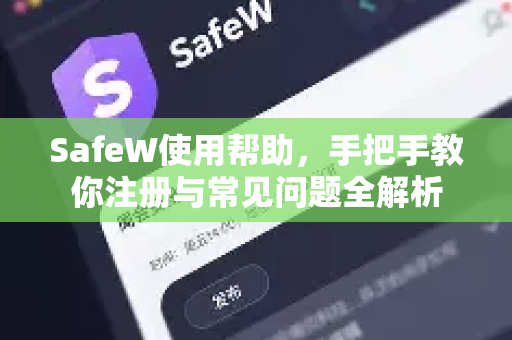 SafeW使用帮助，手把手教你注册与常见问题全解析