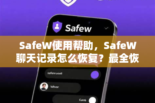 SafeW使用帮助，SafeW聊天记录怎么恢复？最全恢复方法+常见问题解答