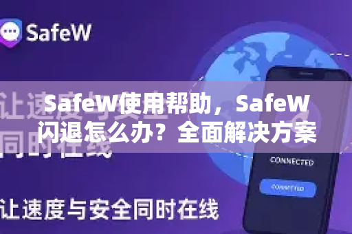 SafeW使用帮助，SafeW闪退怎么办？全面解决方案与常见问答