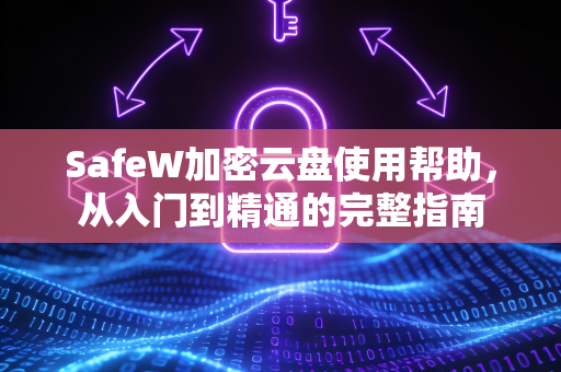 SafeW加密云盘使用帮助，从入门到精通的完整指南