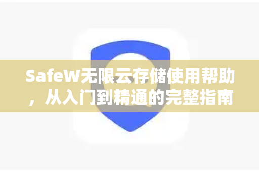 SafeW无限云存储使用帮助，从入门到精通的完整指南