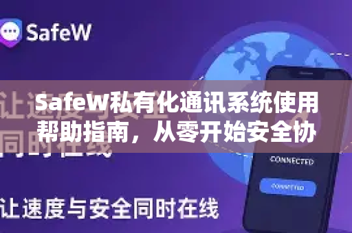 SafeW私有化通讯系统使用帮助指南，从零开始安全协作