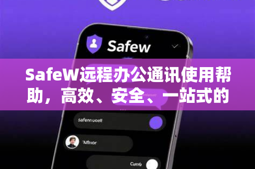 <strong>safew</strong>远程办公通讯使用帮助，高效、安全、一站式的远程协作解决方案