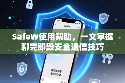 SafeW使用帮助，一文掌握聊完即毁安全通信技巧