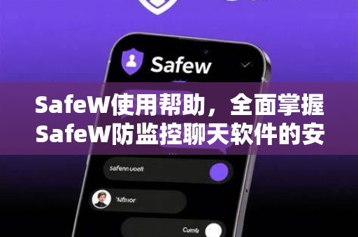 SafeW使用帮助，全面掌握SafeW防监控聊天软件的安全功能与技巧