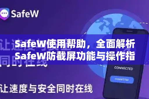 <strong>safew</strong>使用帮助，全面解析<strong>safew</strong>防截屏功能与操作指南