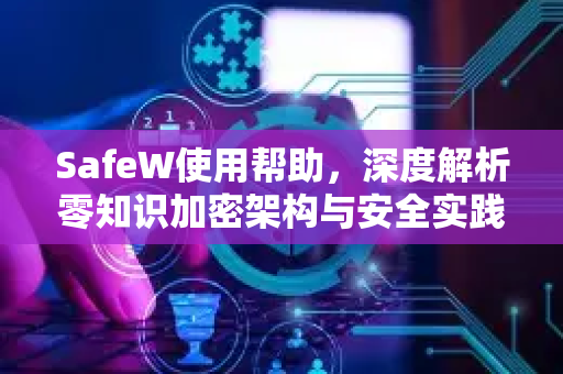 SafeW使用帮助，深度解析零知识加密架构与安全实践