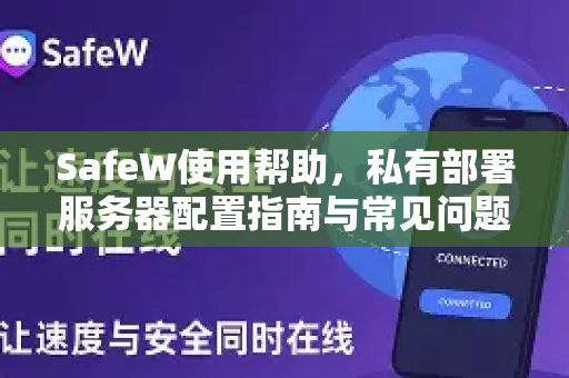 <strong>safew</strong>使用帮助，私有部署服务器配置指南与常见问题解答