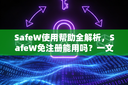 SafeW使用帮助全解析，SafeW免注册能用吗？一文读懂功能与技巧