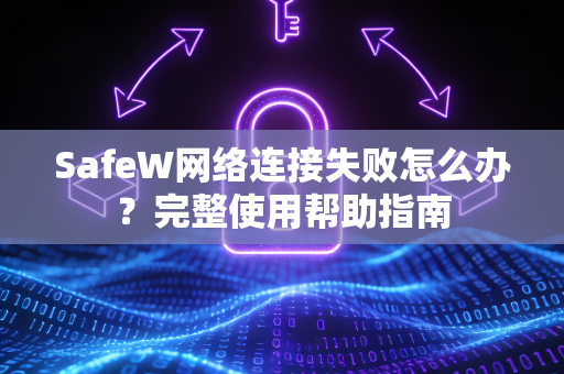 SafeW网络连接失败怎么办？完整使用帮助指南