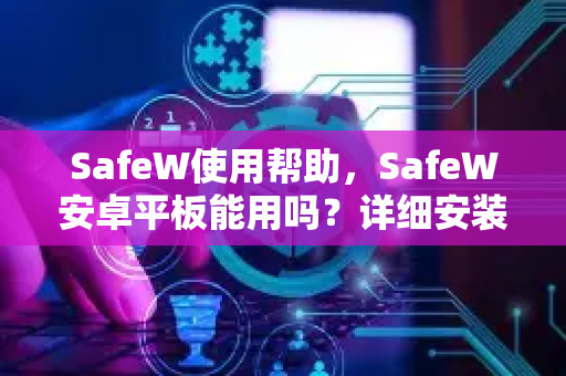 SafeW使用帮助，SafeW安卓平板能用吗？详细安装与设置指南