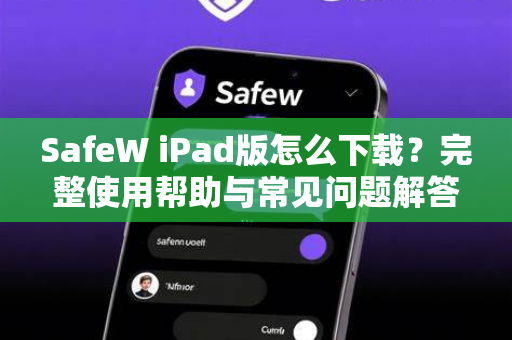 SafeW iPad版怎么下载？完整使用帮助与常见问题解答