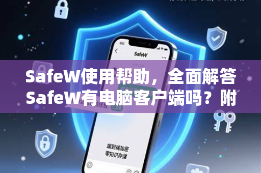 SafeW使用帮助，全面解答SafeW有电脑客户端吗？附下载与安装指南