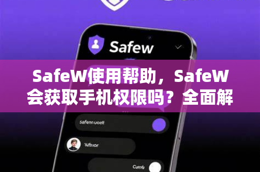 SafeW使用帮助，SafeW会获取手机权限吗？全面解答与隐私保护指南