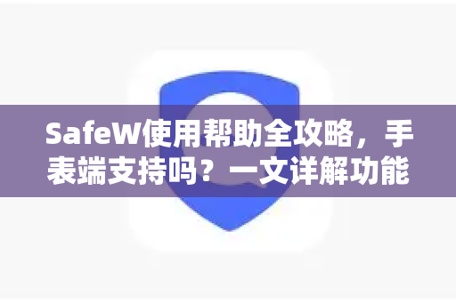 SafeW使用帮助全攻略，手表端支持吗？一文详解功能与使用技巧
