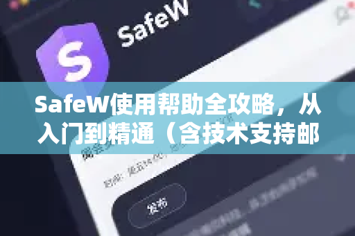 SafeW使用帮助全攻略，从入门到精通（含技术支持邮箱指南）