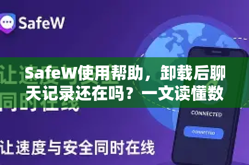 SafeW使用帮助，卸载后聊天记录还在吗？一文读懂数据留存与恢复