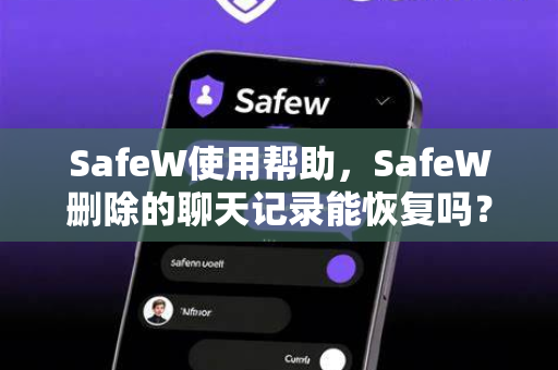 SafeW使用帮助，SafeW删除的聊天记录能恢复吗？全面解答与操作指南